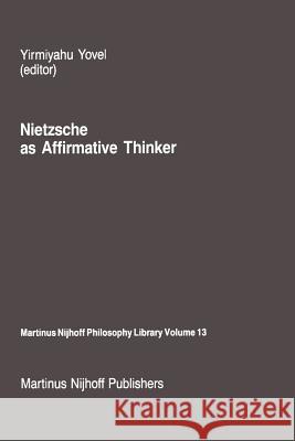 Nietzsche as Affirmative Thinker: Papers Presented at the Fifth Jerusalem Philosophical Encounter, April 1983 Yovel, Y. 9789401084390 Springer - książka