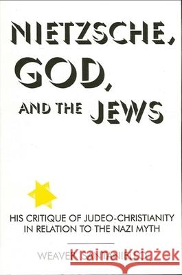 Nietzsche, God, and the Jews: His Critique of Judeo-Christianity in Relation to the Nazi Myth Santaniello, Weaver 9780791421369 State University of New York Press - książka