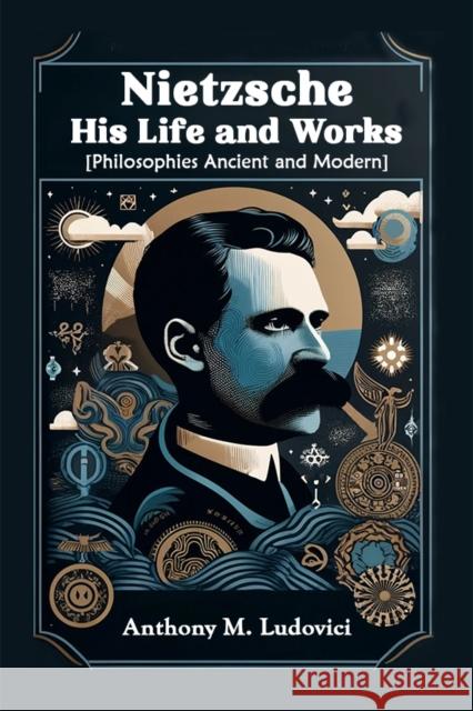 Nietzsche His Life and Works [Philosophies Ancient and Modern] Anthony M Ludovici 9789364288545 Double 9 Books - książka
