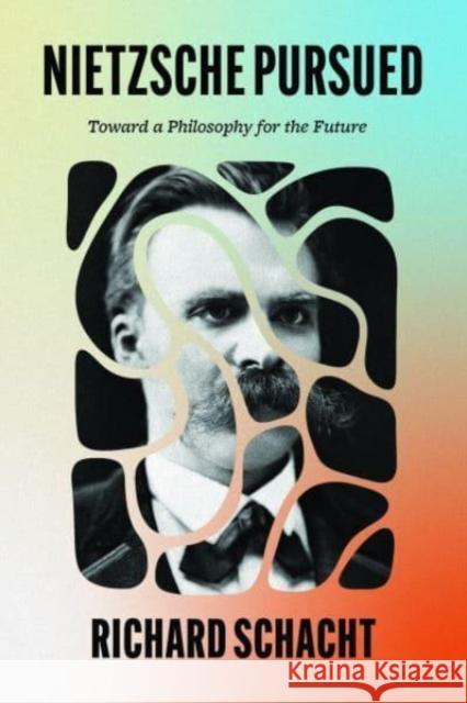 Nietzsche Pursued: Toward a Philosophy for the Future Richard Schacht 9780226834665 University of Chicago Press - książka