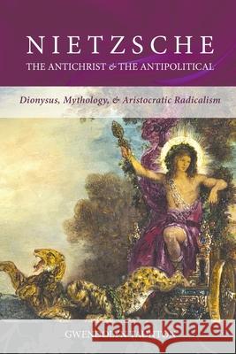 Nietzsche: The Antichrist & the Antipolitical Gwendolyn Taunton 9780648766063 Manticore Press - książka