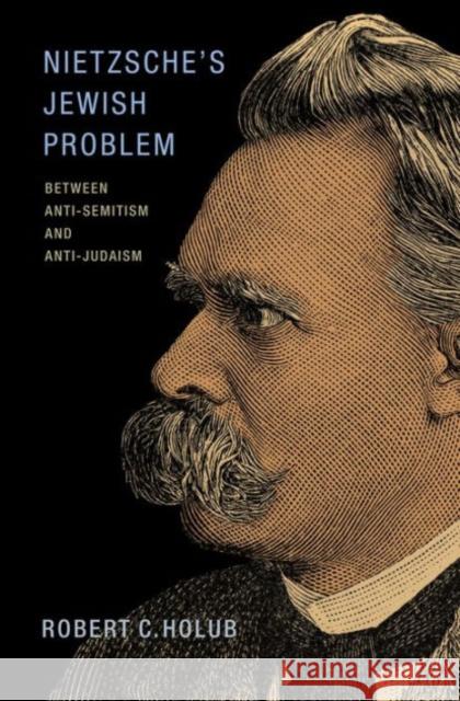 Nietzsche's Jewish Problem: Between Anti-Semitism and Anti-Judaism Robert C. Holub 9780691167558 Princeton University Press - książka