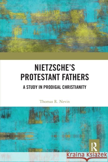 Nietzsche's Protestant Fathers: A Study in Prodigal Christianity Thomas R. Nevin 9780367584900 Routledge - książka