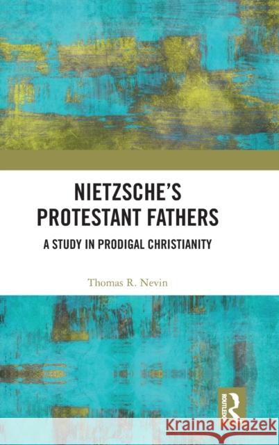 Nietzsche's Protestant Fathers: A Study in Prodigal Christianity Thomas R. Nevin 9781138391208 Routledge - książka