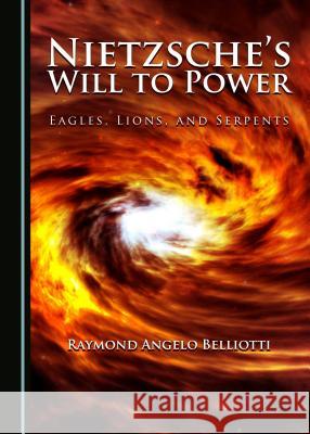 Nietzsche's Will to Power: Eagles, Lions, and Serpents Raymond Angelo Belliotti 9781443882835 Cambridge Scholars Publishing - książka