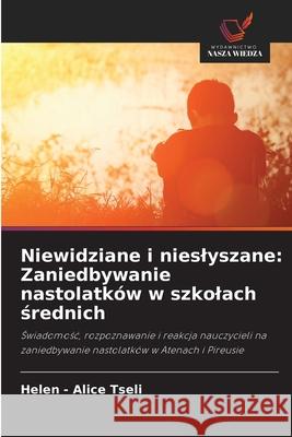 Niewidziane i nieslyszane: Zaniedbywanie nastolatków w szkolach srednich Tseli, Helen - Alice 9786209015281 Wydawnictwo Nasza Wiedza - książka