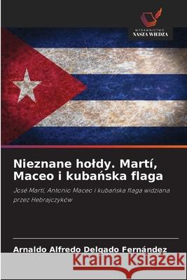 Nieznane holdy. Martí, Maceo i kubanska flaga Delgado Fernández, Arnaldo Alfredo 9786208690458 Wydawnictwo Nasza Wiedza - książka