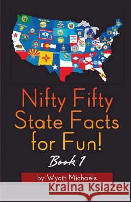 Nifty Fifty State Facts for Fun! Book 1 Wyatt Michaels   9781634283748 Speedy Publishing Books - książka