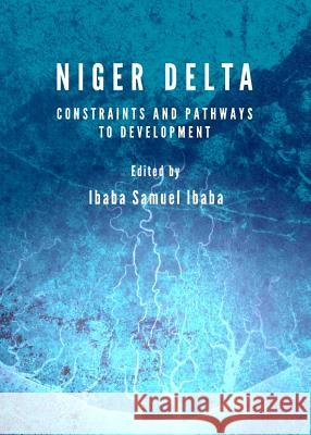 Niger Delta: Constraints and Pathways to Development Ibaba Samuel Ibaba 9781443841306 Cambridge Scholars Publishing - książka