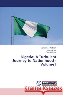 Nigeria: A Turbulent Journey to Nationhood - Volume I Abdullahi, Mohammed, Ameer, Imam, Ahmed, Fatima 9786209408038 LAP Lambert Academic Publishing - książka