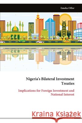 Nigeria's Bilateral Investment Treaties: Implications for Foreign Investment and National Interest Emeka Offor 9789999332132 Eliva Press - książka