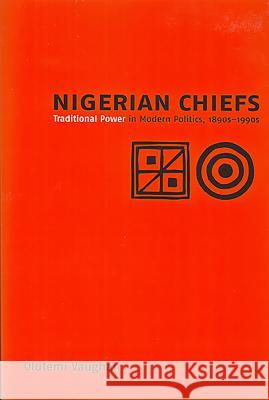 Nigerian Chiefs: Traditional Power in Modern Politics, 1890s-1990s Olufemi Vaughan 9781580462495 University of Rochester Press - książka