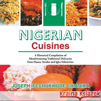 Nigerian Cuisines: A Historical Compilation of Mouthwatering Traditional Delicacies from Hausa, Yoruba and Igbo Ethnicities Joseph Ifechukwude Chiadika 9781532075063 iUniverse - książka