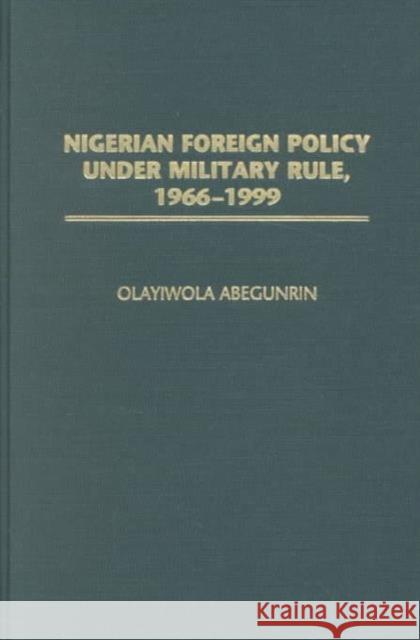 Nigerian Foreign Policy Under Military Rule, 1966-1999 Abegunrin, Olayiwola 9780275978815 Praeger Publishers - książka