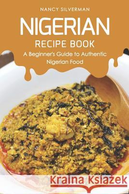 Nigerian Recipe Book: A Beginner's Guide to Authentic Nigerian Food Nancy Silverman 9781798624869 Independently Published - książka