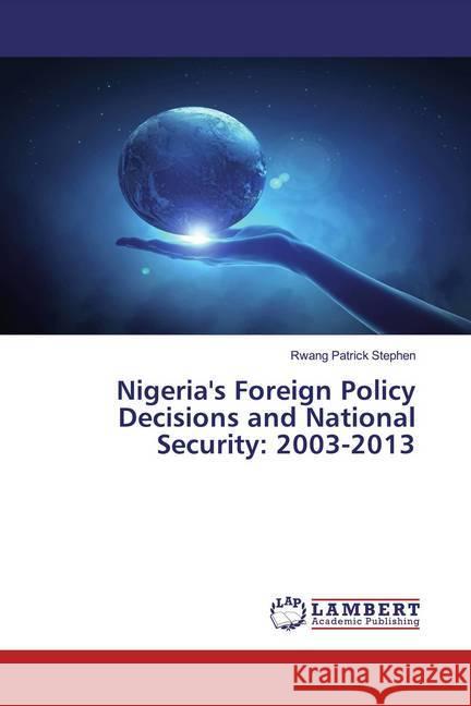 Nigeria's Foreign Policy Decisions and National Security: 2003-2013 Patrick Stephen, Rwang 9783330017603 LAP Lambert Academic Publishing - książka