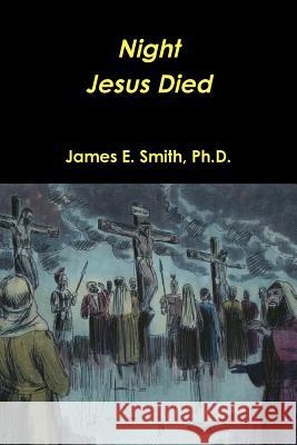 Night Christ Died Ph.D., James E. Smith 9781304634702 Lulu.com - książka