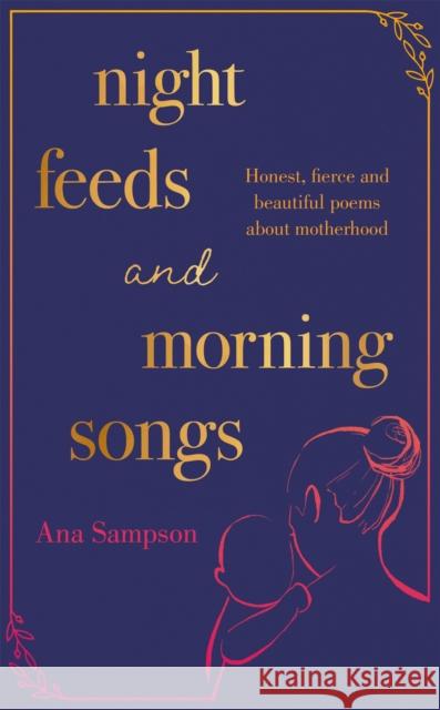 Night Feeds and Morning Songs: Honest, fierce and beautiful poems about motherhood Ana Sampson 9781398702417 Orion Publishing Co - książka