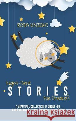Night-time Stories for Children: A Beautiful Collection of Short Fun and Fantasy Bedtime Stories for All Ages Rosa Knight 9781914217807 17 Lives Ltd - książka