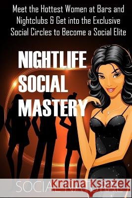 Nightlife Social Mastery: Meet the Hottest Women at Bars and Nightclubs & Get Into the Exclusive Social Circles to Become a Social Elite Social Natural 9781500576134 Createspace - książka