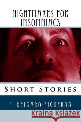 Nightmares for Insomniacs: Short Stories J. Delgado-Figueroa 9781533241894 Createspace Independent Publishing Platform - książka