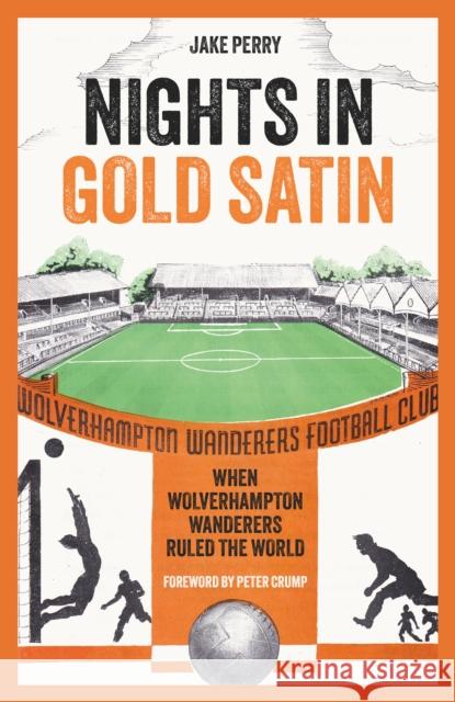 Nights in Gold Satin: When Wolverhampton Wanderers Ruled the World Jake Perry 9781801509640 Pitch Publishing Ltd - książka