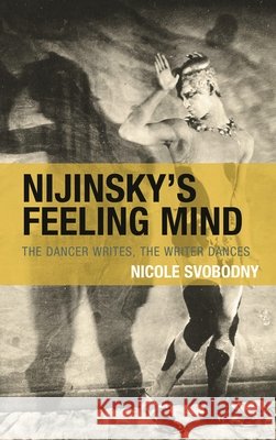 Nijinsky's Feeling Mind: The Dancer Writes, The Writer Dances Nicole Svobodny 9781793653536 Lexington Books - książka