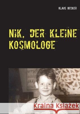 Nik, der kleine Kosmologe: Über Universen, Galaxien, stellare Hochöfen und blaue Planeten Becker, Klaus 9783750470620 Books on Demand - książka