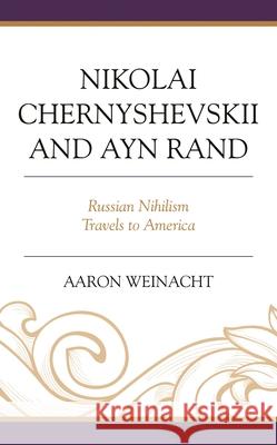 Nikolai Chernyshevskii and Ayn Rand: Russian Nihilism Travels to America Aaron Weinacht, professor of history   9781793634771 Lexington Books - książka