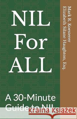 NIL For ALL: A 30-Minute Guide to NIL Elizabeth Silane Haughton Esq Mark R Koesterer  9798374826845 Independently Published - książka