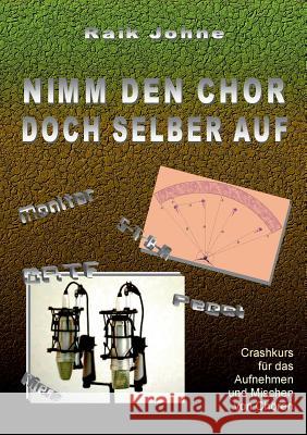 Nimm den Chor doch selber auf: Crashkurs für das Aufnehmen und Mischen von Chören Johne, Raik 9783738654813 Books on Demand - książka