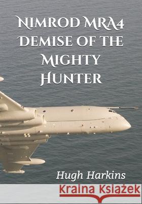 Nimrod MRA4: Demise of the Mighty Hunter Hugh Harkins 9781903630433 Centurion Publishing - książka