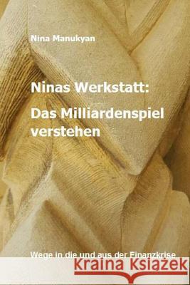 Ninas Werkstatt: Das Milliardenspiel verstehen: Wege in die und aus der Finanzkrise Manukyan, Nina 9781541297036 Createspace Independent Publishing Platform - książka