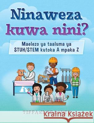 Ninaweza kuwa nini? Maelezo ya taaluma ya STUH/STEM kutoka A mpaka Z: What Can I Be? STEM Careers from A to Z (Swahili) Tiffani Teachey 9781735828961 Thrive Edge Publishing - książka