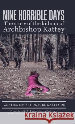 Nine Horrible Days the Story of the Kidnap of Archbishop Kattey Ignatius Crosby Ogboru Kattey DD, Justin Welby, Peter J Akinola 9781543754582 Partridge Publishing Singapore - książka
