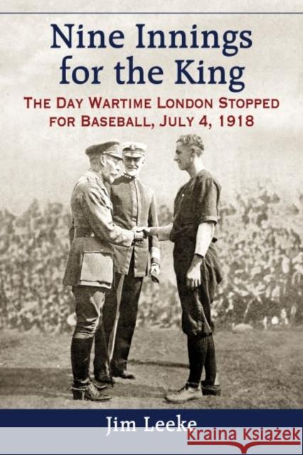 Nine Innings for the King: The Day Wartime London Stopped for Baseball, July 4, 1918 Jim Leeke 9780786478705 McFarland & Company - książka