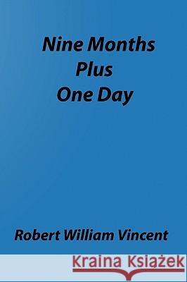 Nine Months Plus One Day: By Robert William Vincent Robert William Vincent 9781438203539 Createspace - książka