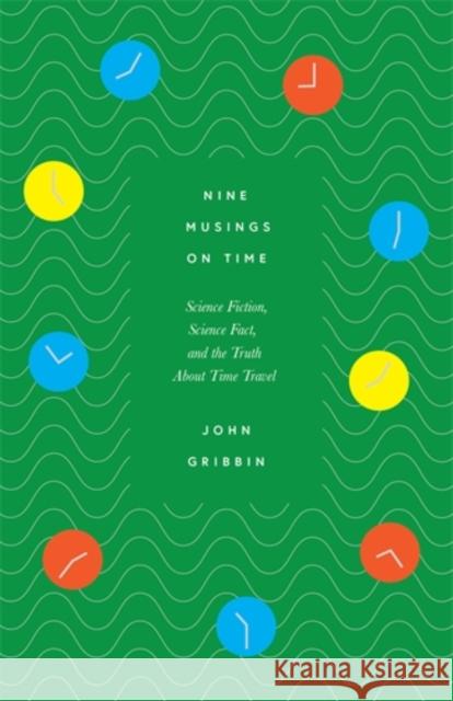 Nine Musings on Time: Science Fiction, Science Fact, and the Truth about Time Travel John Gribbin 9781785789175 Icon Books - książka