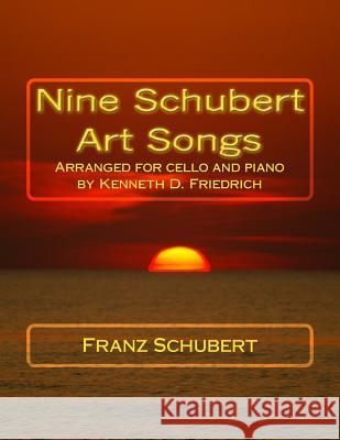 Nine Schubert Art Songs: Arranged for cello and piano by Kenneth D. Friedrich Schubert, Franz 9781987620047 Createspace Independent Publishing Platform - książka
