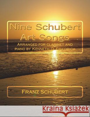 Nine Schubert Art Songs: Arranged for clarinet and piano by Kenneth D. Friedrich Schubert, Franz 9781719180382 Createspace Independent Publishing Platform - książka