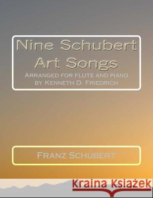 Nine Schubert Art Songs: Arranged for flute and piano by Kenneth D. Friedrich Schubert, Franz 9781987713961 Createspace Independent Publishing Platform - książka