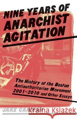 Nine Years of Anarchist Agitation: The History of the Boston Anti-Authoritarian Movement (2001-2010) and Other Essays Jake Carman 9780979426414 Lucy Parsons Center - książka
