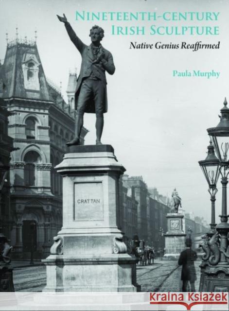 Nineteenth-Century Irish Sculpture: Native Genius Reaffirmed Murphy, Paula 9780300159097 Paul Mellon Centre for Studies in British Art - książka
