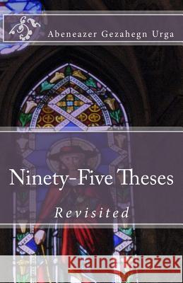 Ninety-Five Theses Revisited Abeneazer Gezahegn Urga 9781542989954 Createspace Independent Publishing Platform - książka