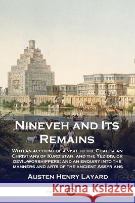 Nineveh and Its Remains: With an account of a visit to the Chaldæan Christians of Kurdistan, and the Yezidis, or devil-worshippers; and an enquiry into the manners and arts of the ancient Assyrians Austen Henry Layard 9781789873511 Pantianos Classics - książka
