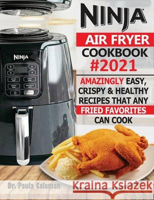Ninja Air Fryer Cookbook #2021: Amazingly Easy, Crispy & Healthy Recipes That Any Fried Favorites Can Cook Paula Coleman 9781952504969 Francis Michael Publishing Company - książka