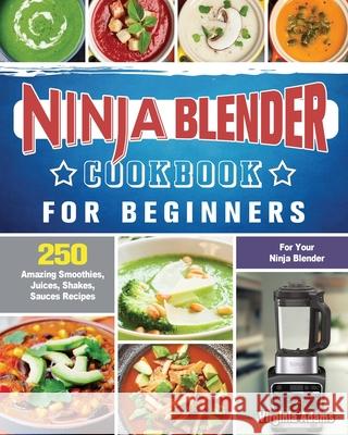 Ninja Blender Cookbook For Beginners: 250 Amazing Smoothies, Juices, Shakes, Sauces Recipes for Your Ninja Blender Virginia Adams 9781922577566 Virginia Adams - książka