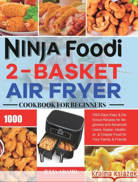 Ninja Foodi 2-Basket Air Fryer Cookbook for Beginners: 1000-Days Easy & Delicious Recipes for Beginners and Advanced Users. Easier, Healthier, & Crisp Julia Adamo 9781801210782 Esteban McCarter - książka