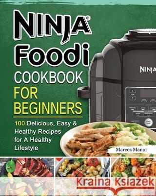 Ninja Foodi Cookbook for Beginners: 100 Delicious, Easy & Healthy Recipes for A Healthy Lifestyle Marcos Manor 9781802449877 Marcos Manor - książka