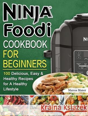 Ninja Foodi Cookbook for Beginners: 100 Delicious, Easy & Healthy Recipes for A Healthy Lifestyle Marcos Manor 9781802449884 Marcos Manor - książka